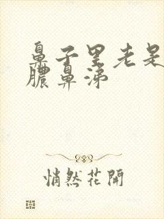 鼻子里老是有黄脓鼻涕封面