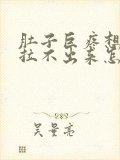 肚子巨疼想拉屎拉不出来怎么回事