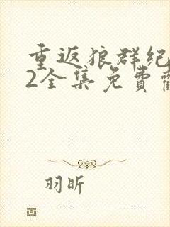 重返狼群纪录片2全集免费观看高清