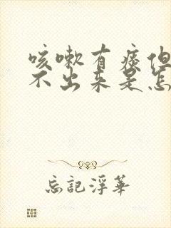 咳嗽有痰但是咳不出来是怎么回事