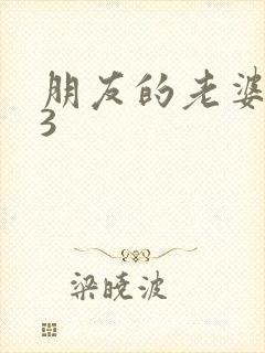 朋友的老婆交换3