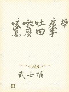 咳嗽吐痰带血丝怎么回事