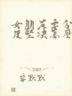 女朋友要分手态度坚决怎么挽回