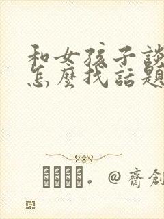 和女孩子谈恋爱怎么找话题