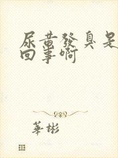 尿黄发臭是怎么回事啊