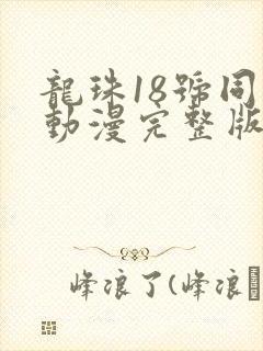龙珠18号同人动漫完整版
