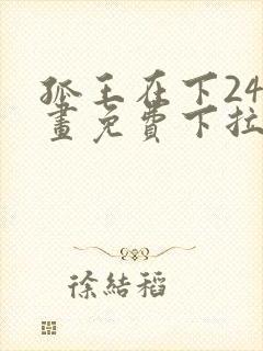孤王在下24漫画免费下拉式六封面