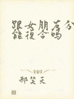 跟女朋友分手还能复合吗