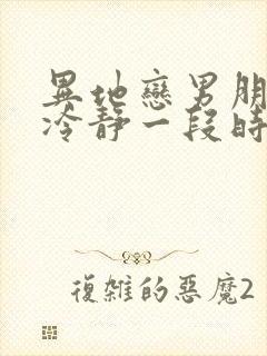 异地恋男朋友说冷静一段时间