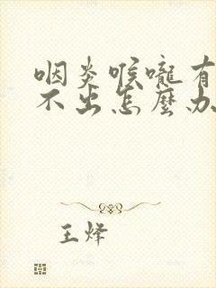 咽炎喉咙有痰咳不出怎么办