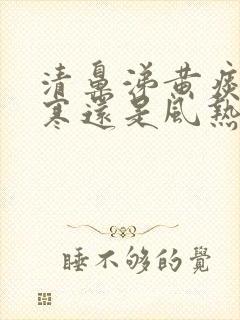 清鼻涕黄痰是风寒还是风热