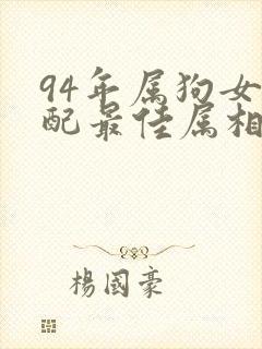 94年属狗女婚配最佳属相