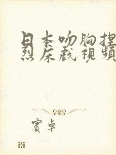 日本吻胸捏胸激烈床戏视频