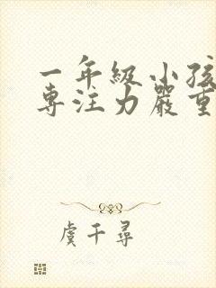 一年级小孩上课专注力严重不集中