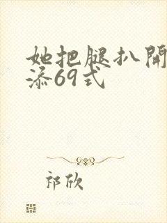 她把腿扒开让我添69式