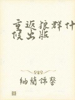 重返狼群什么时候出版