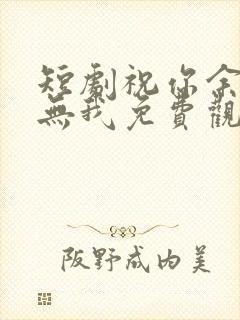 短剧祝你余生再无我免费观看