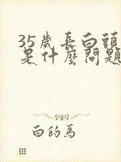 35岁长白头发是什么问题