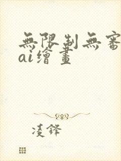 无限制无审核的ai绘画