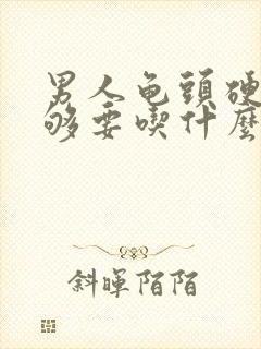 男人龟头硬度不够要吃什么药