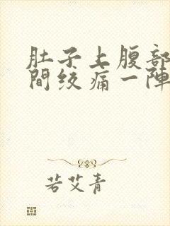 肚子上腹部正中间绞痛一阵