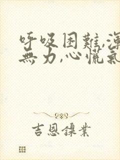 呼吸困难,浑身无力,心慌气短是怎么回事