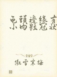 龟头边缘有一排小肉粒冠状沟有点痒