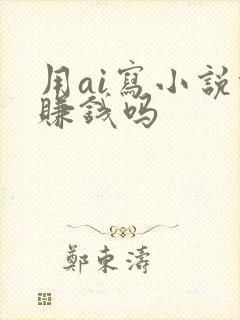 用ai写小说能赚钱吗