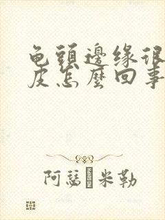 龟头边缘很红脱皮怎么回事