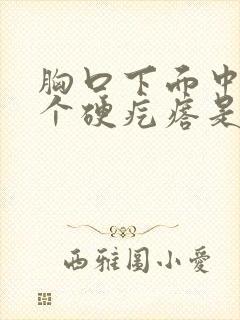 胸口下面中间有个硬疙瘩是怎么回事