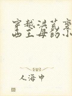 穿越洪荒变身成西王母的小说封面