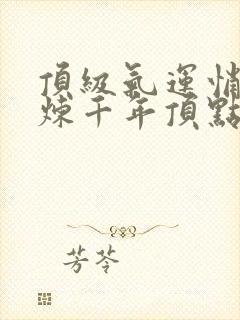 顶级气运悄悄修炼千年顶点