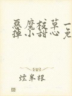 恶魔校草一口吃掉小甜心免费