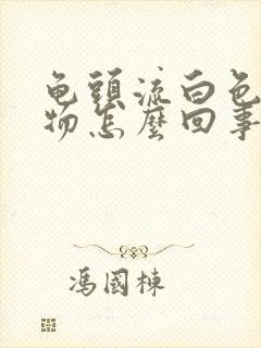 龟头流白色分泌物怎么回事