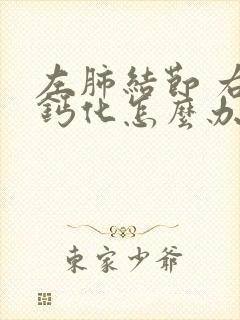 左肺结节 右肺钙化怎么办