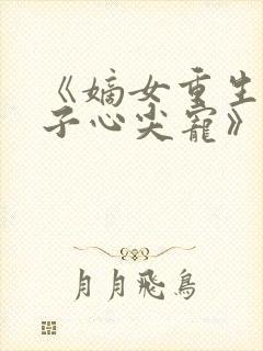 《嫡女重生,世子心尖宠》