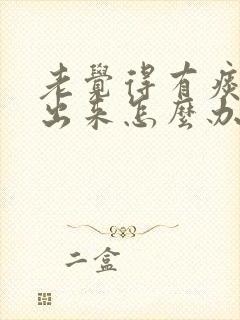 老觉得有痰咳不出来怎么办