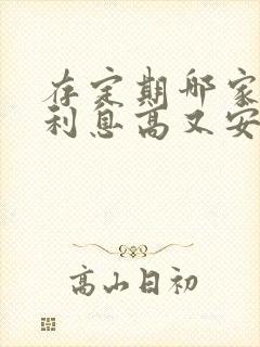 存定期哪家银行利息高又安全