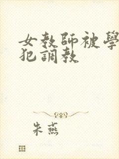 女教师被学生侵犯调教