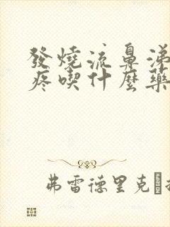 发烧流鼻涕嗓子疼吃什么药