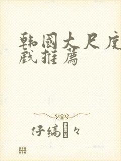 韩国大尺度激情戏推荐