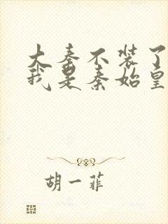 大秦不装了你爹我是秦始皇小说