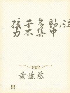 孩子多动,注意力不集中