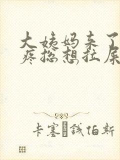 大姨妈来了肚子疼总想拉屎