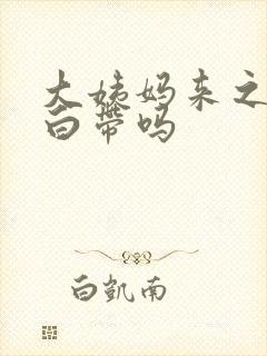 大姨妈来之前有白带吗