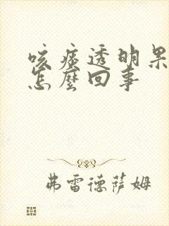 咳痰透明果冻状怎么回事