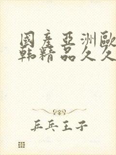 国产亚洲欧美日韩精品久久