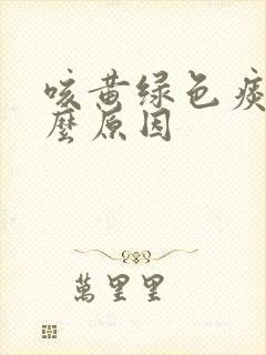 咳黄绿色痰是什么原因