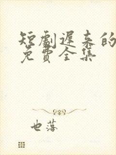 短剧迟来的真相免费全集