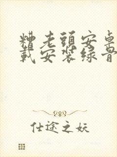 糟老头安卓版下载安装绿骨头